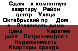 Сдам 3-х комнатную квартиру › Район ­ центр › Улица ­ Октябрьский пр. › Дом ­ 4-а › Этажность дома ­ 5 › Цена ­ 13 000 - Карелия респ., Петрозаводск г. Недвижимость » Квартиры аренда   . Карелия респ.,Петрозаводск г.